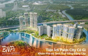 Tiện Ích Palm City Có Gì? Khám Phá Hệ Sinh Thái 100+ Điểm Chạm Sống Đẳng Cấp - Bách Như Properties - BNP's
